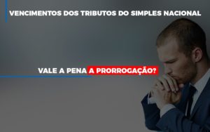 Vale A Pena A Prorrogacao Dos Investimentos Dos Tributos Do Simples Nacional